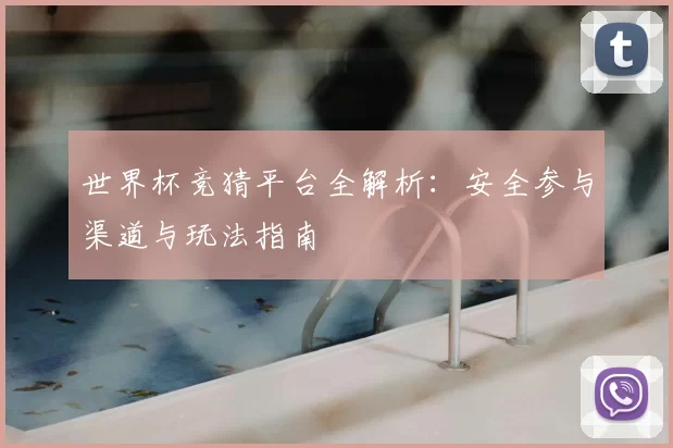 世界杯竞猜平台全解析:安全参与渠道与玩法指南