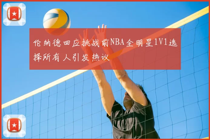 伦纳德回应挑战前NBA全明星1V1选择所有人引发热议