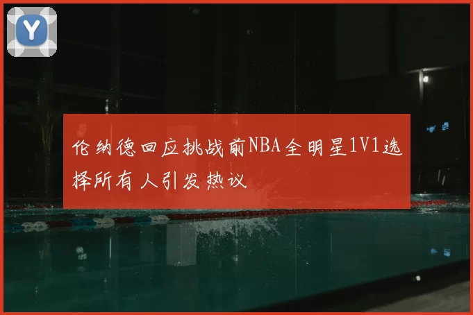 伦纳德回应挑战前NBA全明星1V1选择所有人引发热议