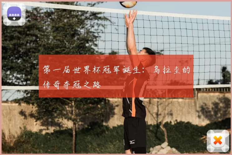 第一届世界杯冠军诞生：乌拉圭的传奇夺冠之路