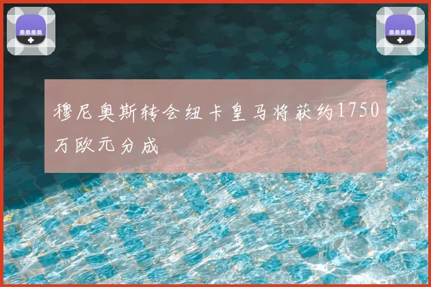 穆尼奥斯转会纽卡皇马将获约1750万欧元分成