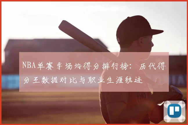 NBA单赛季场均得分排行榜：历代得分王数据对比与职业生涯轨迹