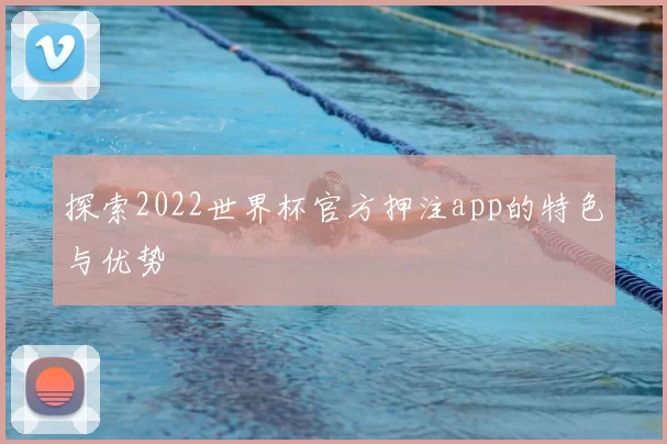 探索2022世界杯官方押注app的特色与优势