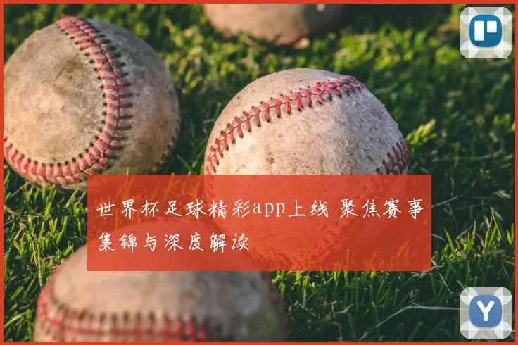 世界杯足球精彩app上线 聚焦赛事集锦与深度解读