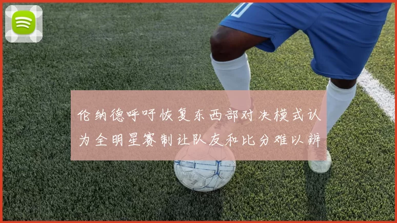 伦纳德呼吁恢复东西部对决模式认为全明星赛制让队友和比分难以辨认