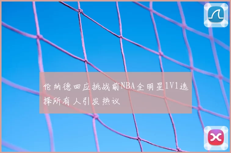 伦纳德回应挑战前NBA全明星1V1选择所有人引发热议