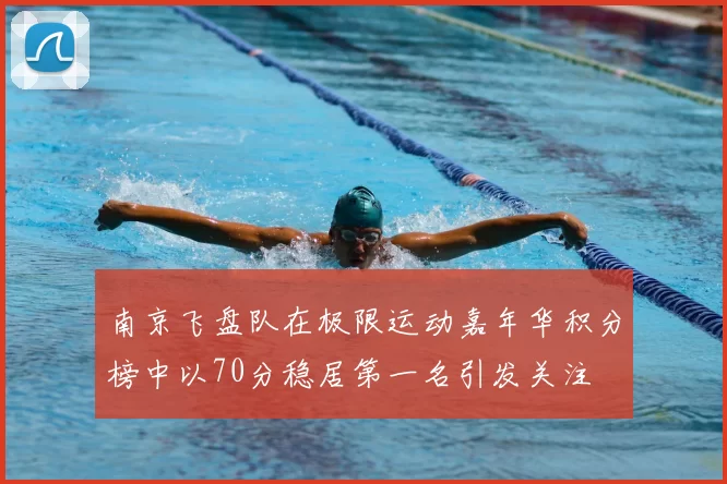 南京飞盘队在极限运动嘉年华积分榜中以70分稳居第一名引发关注