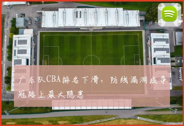 广东队CBA排名下滑，防线漏洞成争冠路上最大隐患