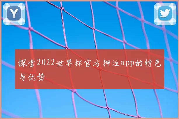 探索2022世界杯官方押注app的特色与优势