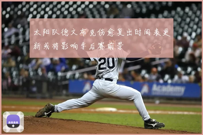 太阳队德文布克伤愈复出时间表更新或将影响季后赛前景