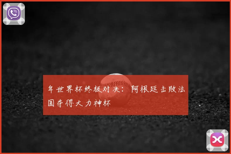 年世界杯终极对决：阿根廷击败法国夺得大力神杯