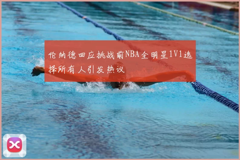 伦纳德回应挑战前NBA全明星1V1选择所有人引发热议