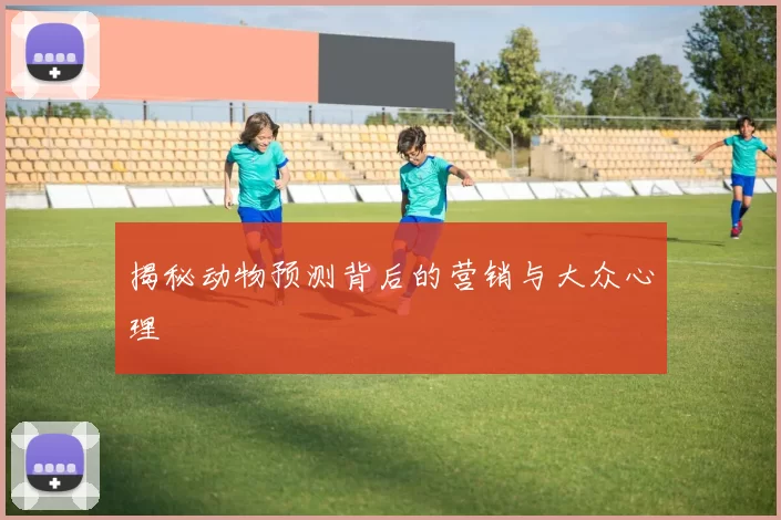 揭秘动物预测背后的营销与大众心理