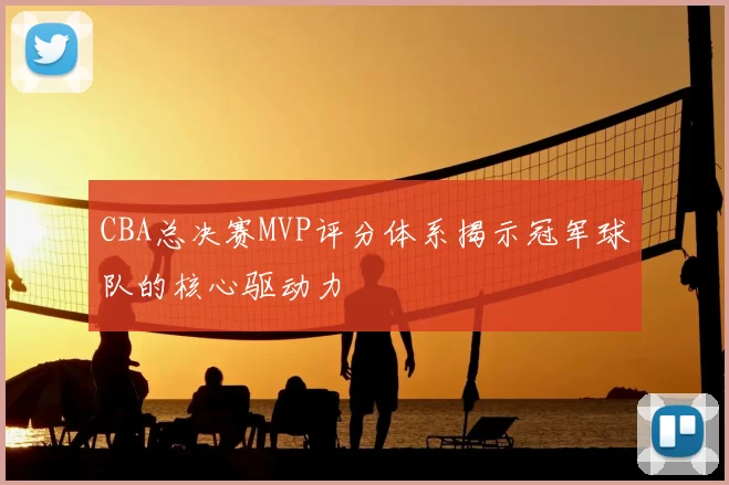 CBA总决赛MVP评分体系揭示冠军球队的核心驱动力