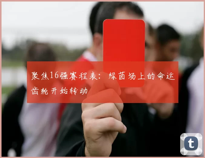 聚焦16强赛程表:绿茵场上的命运齿轮开始转动