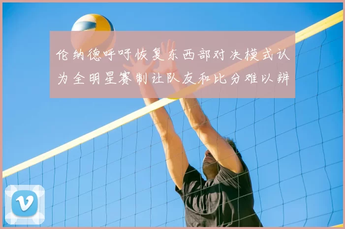 伦纳德呼吁恢复东西部对决模式认为全明星赛制让队友和比分难以辨认