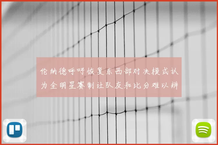 伦纳德呼吁恢复东西部对决模式认为全明星赛制让队友和比分难以辨认