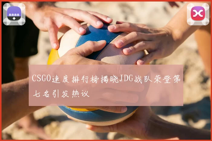 CSGO速度排行榜揭晓JDG战队荣登第七名引发热议