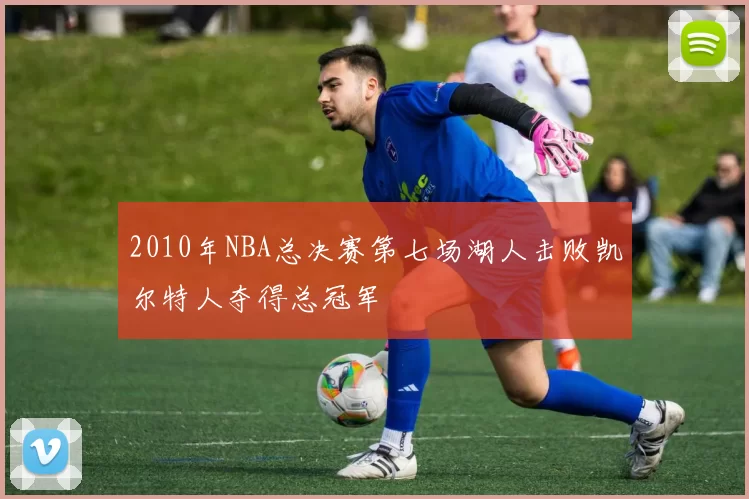2010年NBA总决赛第七场湖人击败凯尔特人夺得总冠军