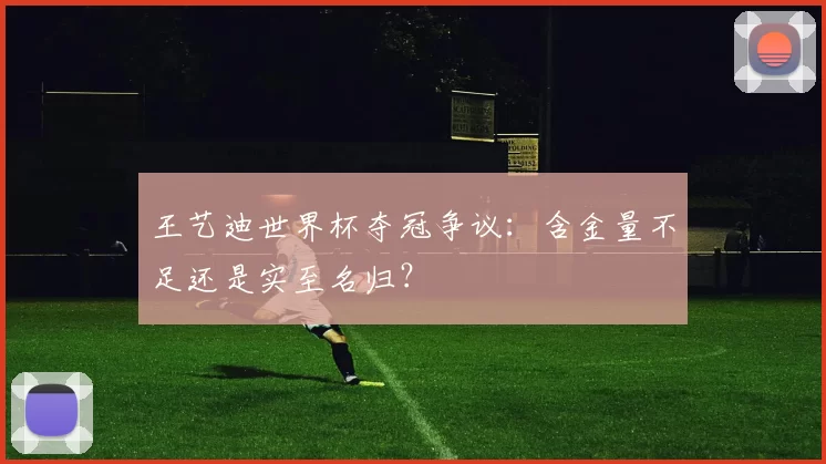 王艺迪世界杯夺冠争议：含金量不足还是实至名归？