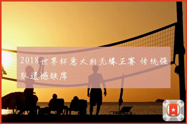 2018世界杯意大利无缘正赛 传统强队遗憾缺席