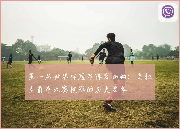 第一届世界杯冠军阵容回顾：乌拉圭首夺大赛桂冠的历史名单