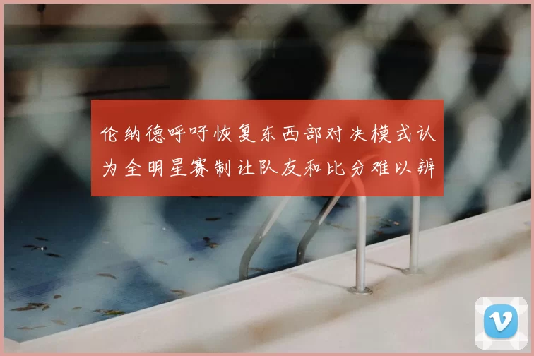 伦纳德呼吁恢复东西部对决模式认为全明星赛制让队友和比分难以辨认