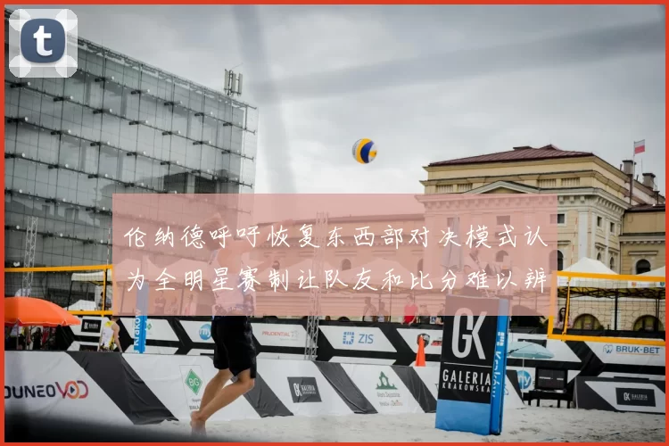 伦纳德呼吁恢复东西部对决模式认为全明星赛制让队友和比分难以辨认
