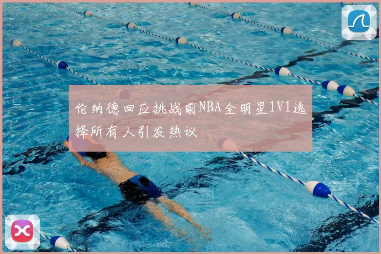 伦纳德回应挑战前NBA全明星1V1选择所有人引发热议