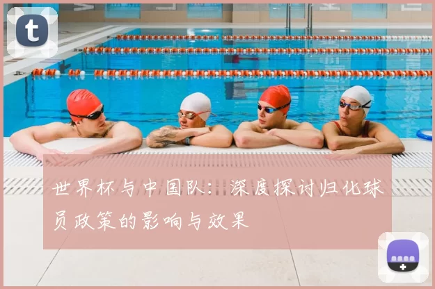 世界杯与中国队：深度探讨归化球员政策的影响与效果