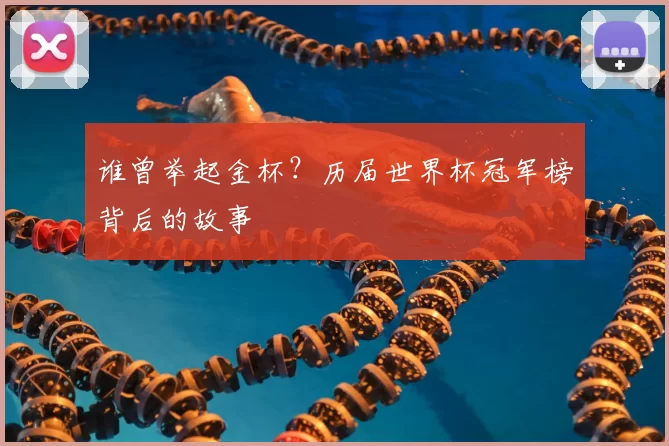 谁曾举起金杯?历届世界杯冠军榜背后的故事
