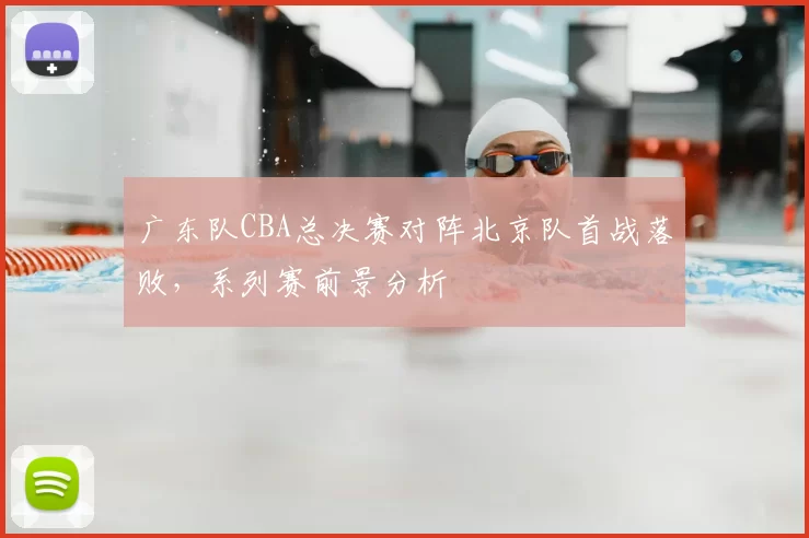 广东队CBA总决赛对阵北京队首战落败，系列赛前景分析
