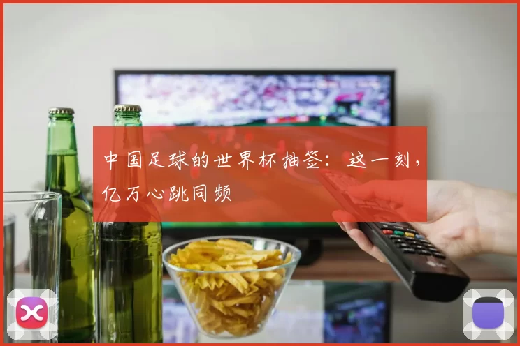 中国足球的世界杯抽签：这一刻，亿万心跳同频