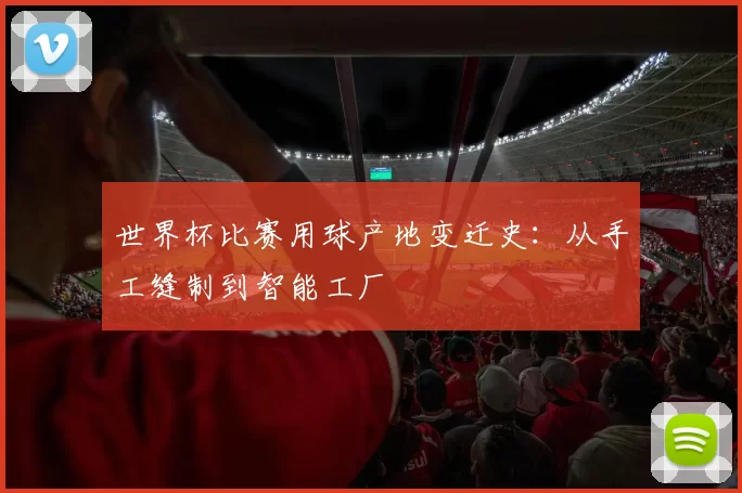 世界杯比赛用球产地变迁史：从手工缝制到智能工厂
