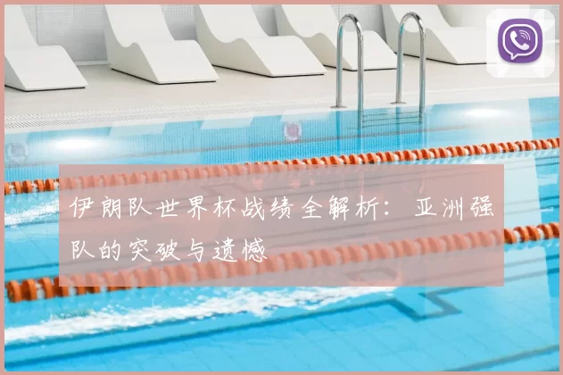 伊朗队世界杯战绩全解析：亚洲强队的突破与遗憾