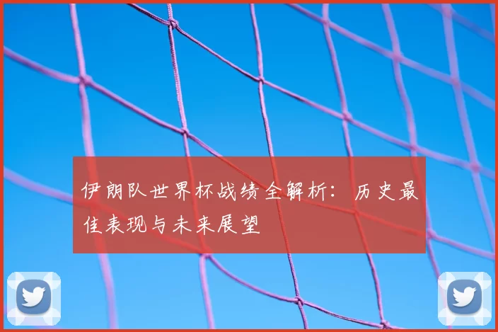 伊朗队世界杯战绩全解析：历史最佳表现与未来展望