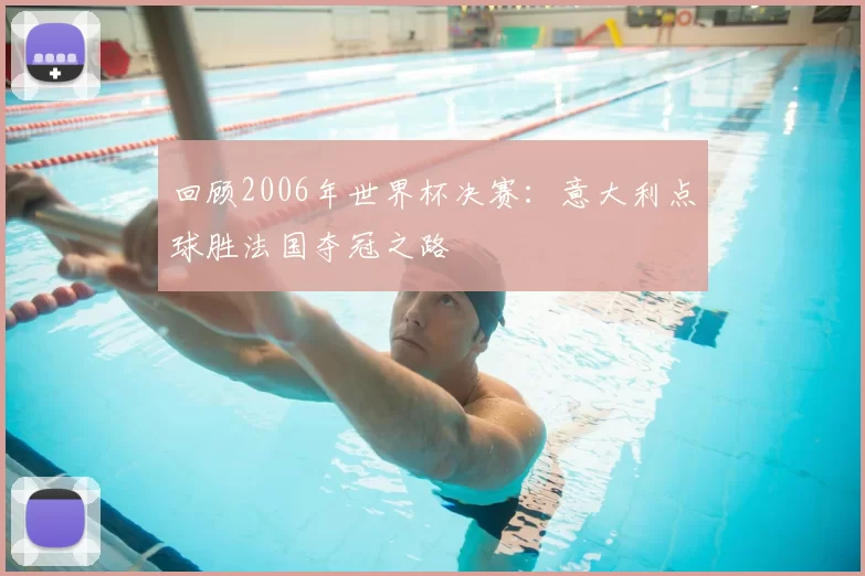 回顾2006年世界杯决赛：意大利点球胜法国夺冠之路