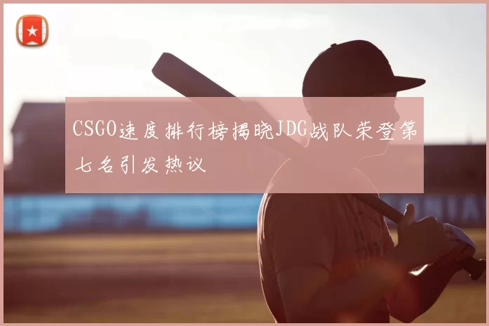 CSGO速度排行榜揭晓JDG战队荣登第七名引发热议