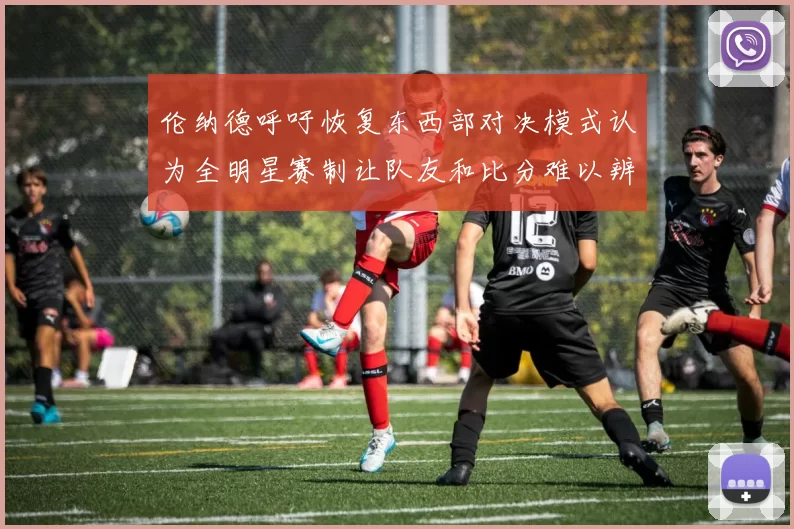 伦纳德呼吁恢复东西部对决模式认为全明星赛制让队友和比分难以辨认