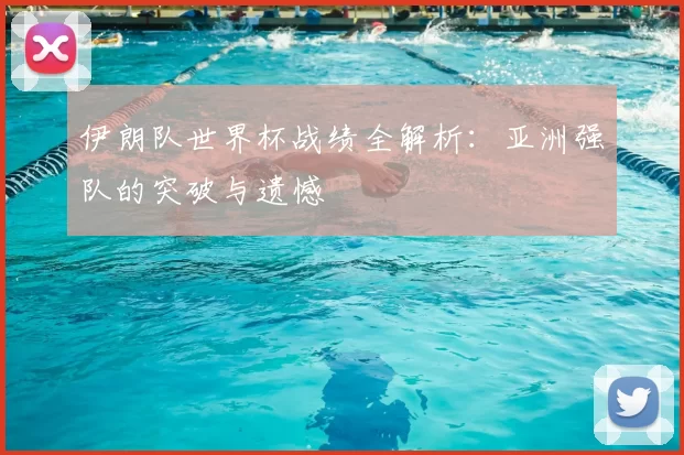 伊朗队世界杯战绩全解析：亚洲强队的突破与遗憾