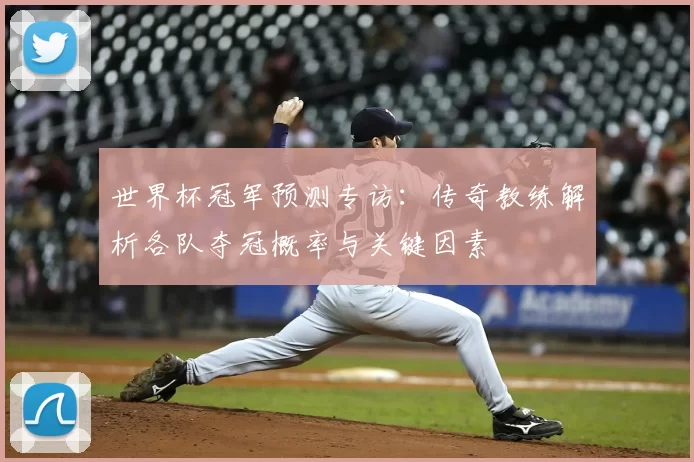世界杯冠军预测专访：传奇教练解析各队夺冠概率与关键因素
