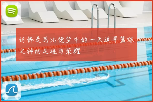 仿佛是恩比德梦中的一天追寻篮球之神的足迹与荣耀