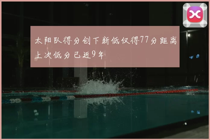 太阳队得分创下新低仅得77分距离上次低分已近9年
