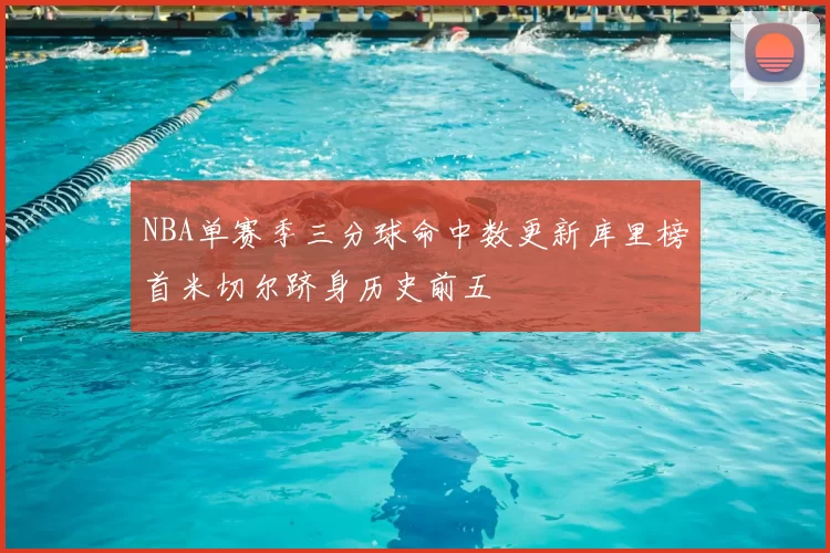 NBA单赛季三分球命中数更新库里榜首米切尔跻身历史前五