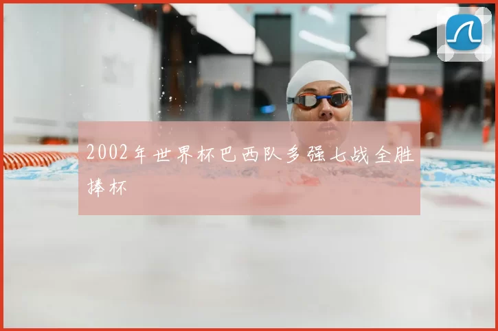 2002年世界杯巴西队多强七战全胜捧杯