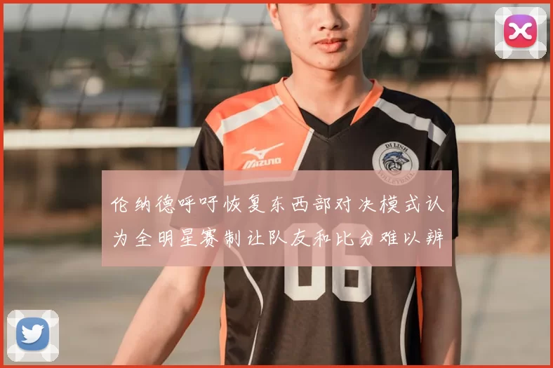伦纳德呼吁恢复东西部对决模式认为全明星赛制让队友和比分难以辨认