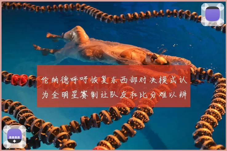 伦纳德呼吁恢复东西部对决模式认为全明星赛制让队友和比分难以辨认
