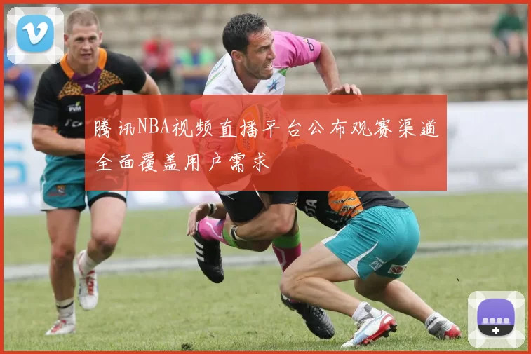 腾讯NBA视频直播平台公布观赛渠道全面覆盖用户需求