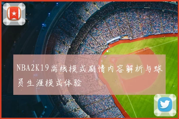 NBA2K19离线模式剧情内容解析与球员生涯模式体验