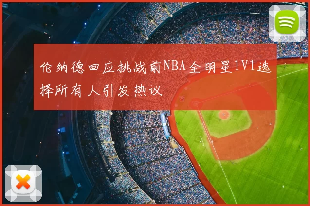 伦纳德回应挑战前NBA全明星1V1选择所有人引发热议